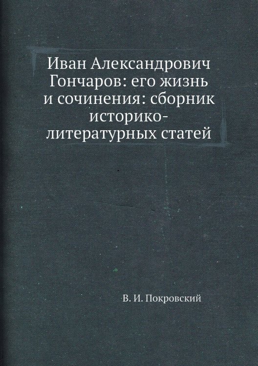 Иван Александрович Гончаров: его жизнь и сочинения: сборник историко-литературных статей
