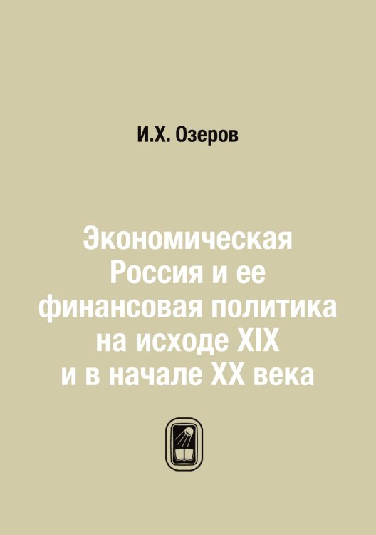 Обложка книги «Экономическая Россия и ее финансовая политика на исходе XIX и в начале XX века» — И.Х. Озеров, ISBN 9785458506410