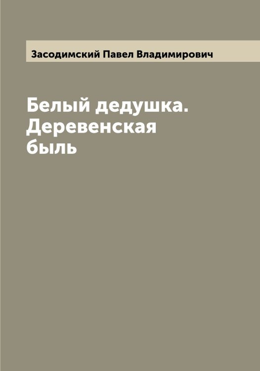 Обложка книги «Белый дедушка. Деревенская быль» — Засодимский Павел Владимирович, ISBN 9785519858564