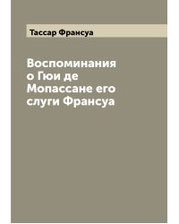 Воспоминания о Гюи де Мопассане его слуги Франсуа