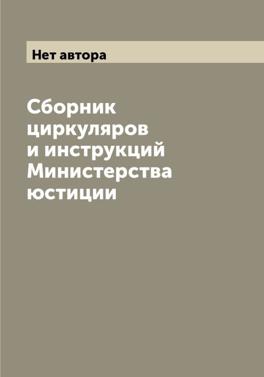 Обложка книги «Сборник циркуляров и инструкций Министерства юстиции» — Нет автора, ISBN 9785519830447