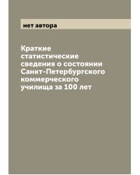 Краткие статистические сведения о состоянии Санкт-Петербургского коммерческого училища за 100 лет