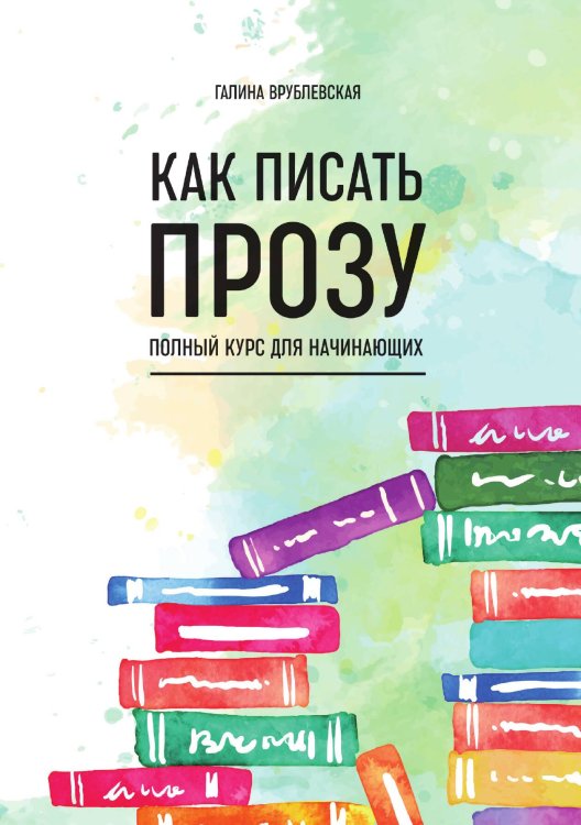 Обложка книги «Как писать прозу. Полный курс для начинающих» — Г. Врублевская, ISBN 9788074993862