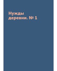 Нужды деревни. № 1