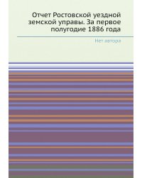 Отчет Ростовской уездной земской управы. За первое полугодие 1886 года