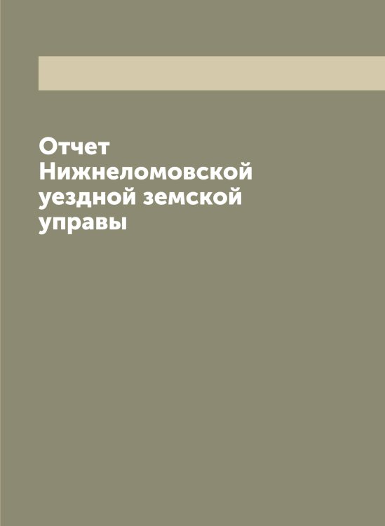 Обложка книги «Отчет Нижнеломовской уездной земской управы» — нет автора, ISBN 9785519995764