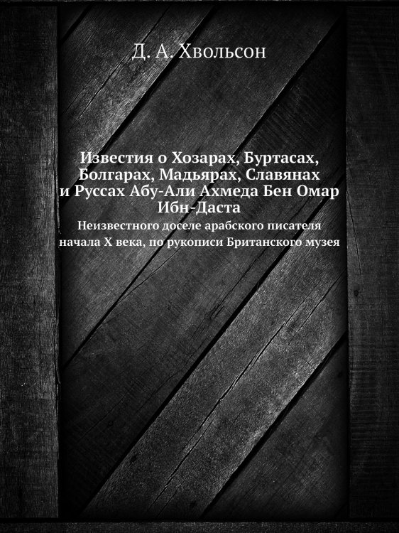 Известия о Хозарах, Буртасах, Болгарах, Мадьярах, Славянах и Руссах Абу-Али Ахмеда Бен Омар Ибн-Даста