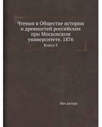 Чтения в Обществе истории и древностей российских при Московском университете. 1876