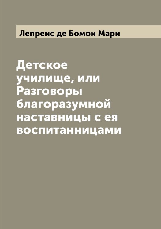 Обложка книги «Детское училище, или Разговоры благоразумной наставницы с ея воспитанницами» — Лепренс де Бомон Мари, ISBN 9785519932073