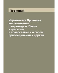 Иеромонаха Прокопия воспоминание о переходе о. Павла из раскола в православие и о своем присоединении к церкви