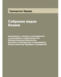 Собрание видов Казани, рисованных с натуры и посвященных с высочайшего соизволения, Его Императорскому Величеству Николаю I, Императору и Самодержцу Всероссийскому Эдуардом Турнерелли