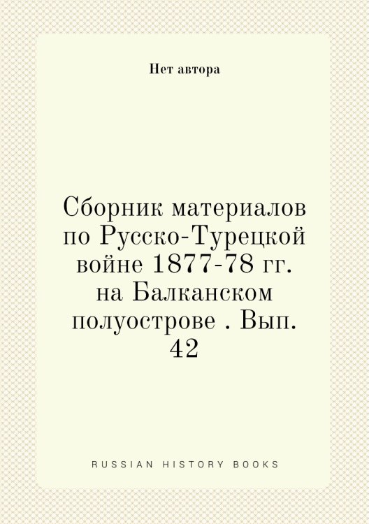 Сборник материалов по Русско-Турецкой войне 1877-78 гг. на Балканском полуострове . Вып. 42