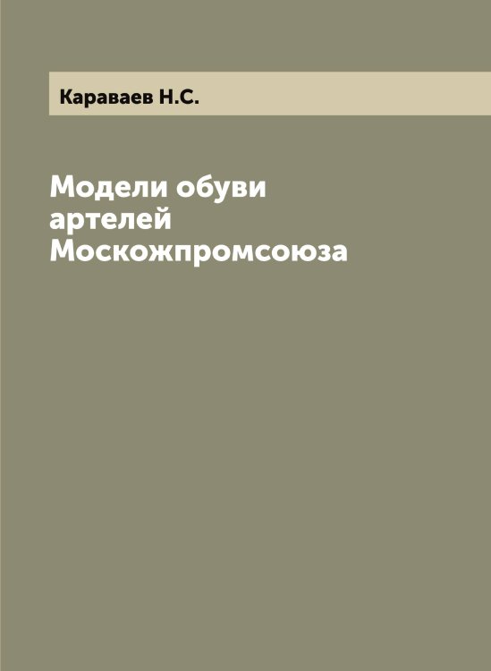 Обложка книги «Модели обуви артелей Москожпромсоюза» — Караваев Н.С., ISBN 9785519881593