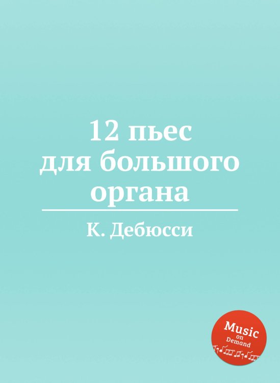 Обложка книги «12 пьес для большого органа» — К. Дебюсси, ISBN 9785517747792