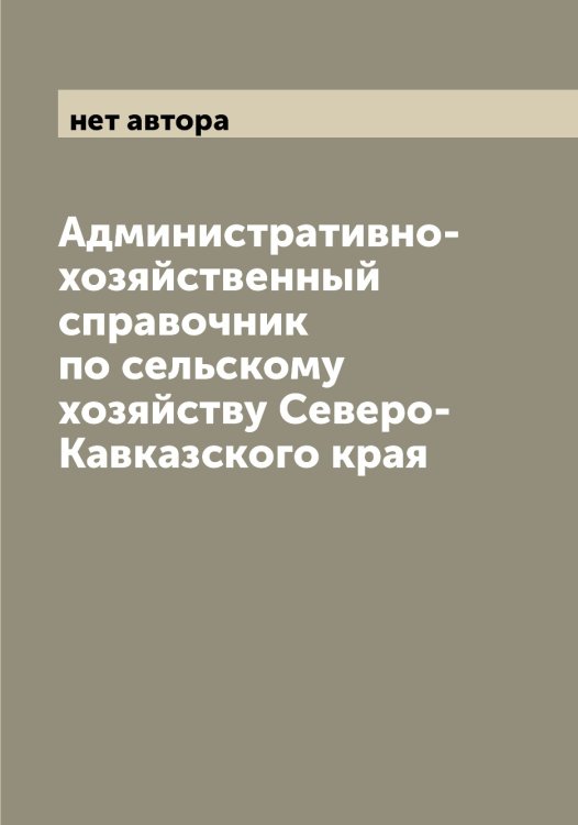 Обложка книги «Административно-хозяйственный справочник по сельскому хозяйству Северо-Кавказского края» — нет автора, ISBN 9785521263967