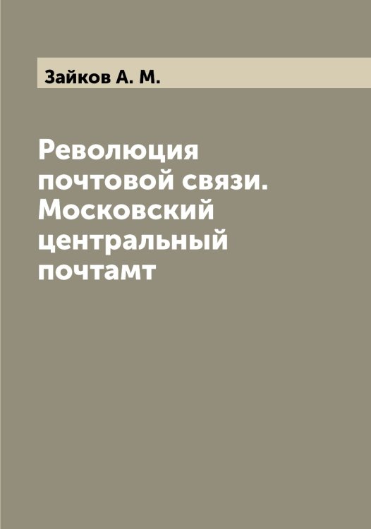 Обложка книги «Революция почтовой связи. Московский центральный почтамт» — Зайков А. М., ISBN 9785519855419