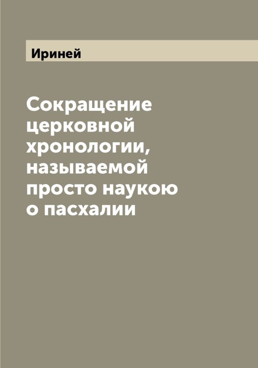 Обложка книги «Сокращение церковной хронологии, называемой просто наукою о пасхалии» — Ириней, ISBN 9785519873413