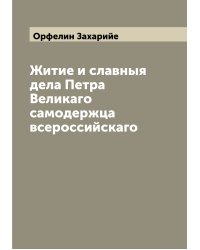 Житие и славныя дела Петра Великаго самодержца всероссийскаго