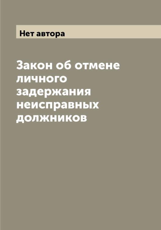 Обложка книги «Закон об отмене личного задержания неисправных должников» — Нет автора, ISBN 9785519826341