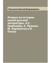 Очерки по истории новой русской литературы. А.С. Грибоедов, А. Пушкин, М. Лермонтов и Н. Гоголь