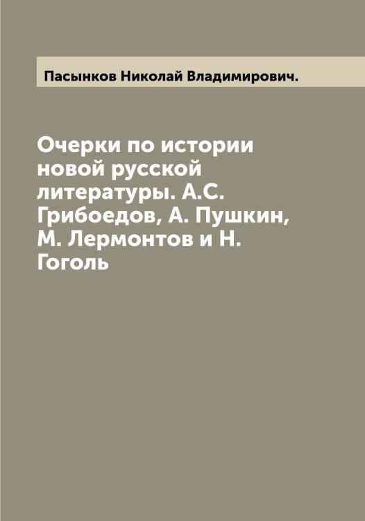 Обложка книги «Очерки по истории новой русской литературы. А.С. Грибоедов, А. Пушкин, М. Лермонтов и Н. Гоголь» — Пасынков Николай Владимирович., ISBN 9785521273447