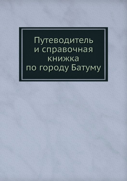 Путеводитель и справочная книжка по городу Батуму Путеводитель и справочная книжка по городу Батуму