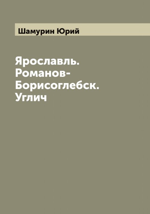Обложка книги «Ярославль. Романов-Борисоглебск. Углич» — Шамурин Юрий, ISBN 9785521306329