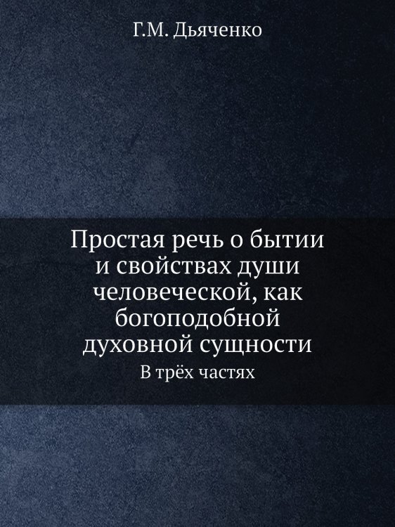 Простая речь о бытии и свойствах души человеческой, как богоподобной духовной сущности