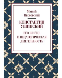 Константин Ушинский. Его жизнь и педагогическая деятельность