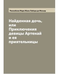 Найденная дочь, или Приключения девицы Артенай и ея приятельницы
