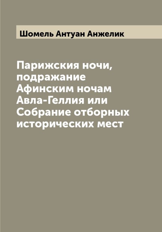 Обложка книги «Парижския ночи, подражание Афинским ночам Авла-Геллия или Собрание отборных исторических мест» — Шомель Антуан Анжелик, ISBN 9785521314676