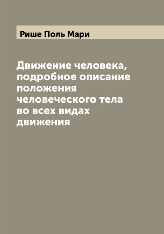 Обложка книги «Движение человека, подробное описание положения человеческого тела во всех видах движения» — Рише Поль Мари, ISBN 9785519808064