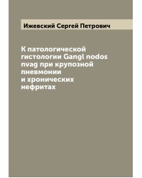 К патологической гистологии Gangl nodos nvag при крупозной пневмонии и хронических нефритах