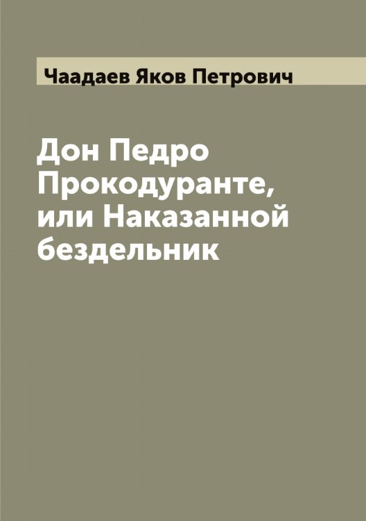 Обложка книги «Дон Педро Прокодуранте, или Наказанной бездельник» — Чаадаев Яков Петрович, ISBN 9785521296712