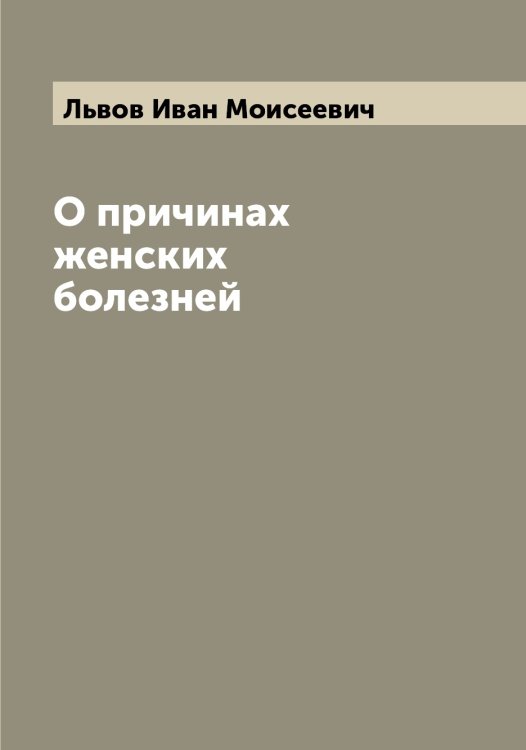 Обложка книги «О причинах женских болезней» — Львов Иван Моисеевич, ISBN 9785519942461