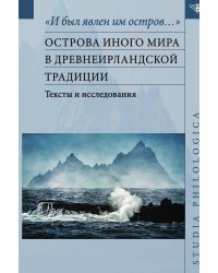 "И был явлен им остров…": острова Иного мира в древнеирландской традиции. Тексты и исследования