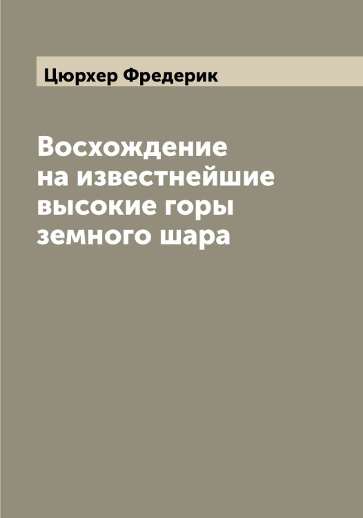 Обложка книги «Восхождение на известнейшие высокие горы земного шара» — Цюрхер Фредерик, ISBN 9785521296675