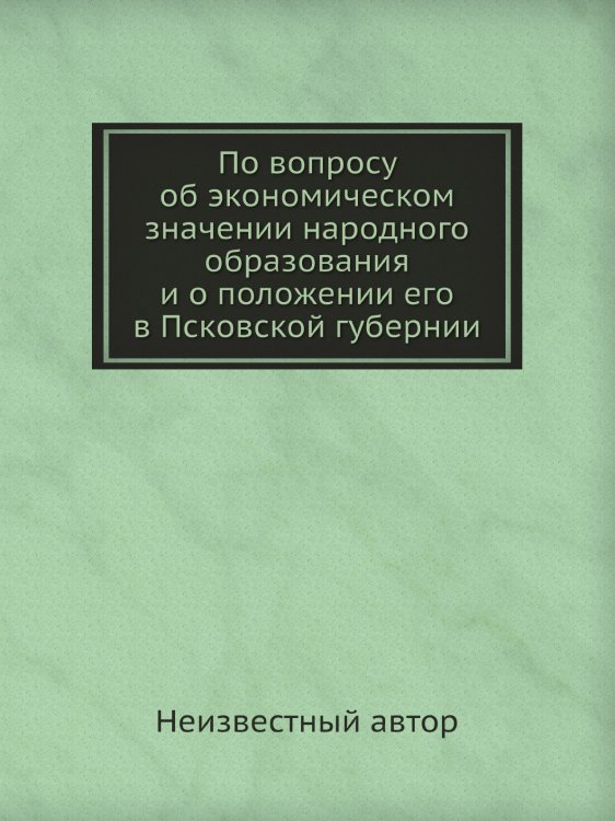 По вопросу об экономическом значении народного образования и о положении его в Псковской губернии По вопросу об экономическом значении народного образования и о положении его в Псковской губернии