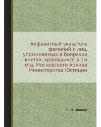 Алфавитный указатель фамилий и лиц, упоминаемых в боярских книгах, хранящихся в 1м отд. Московского Архива Министерства Юстиции