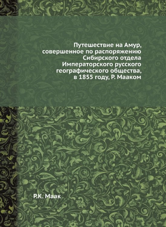 Путешествие на Амур, совершенное по распоряжению Сибирского отдела Императорского русского географического общества, в 1855 году, Р. Мааком