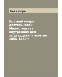 Краткий очерк деятельности Министерства внутренних дел за двадцатипятилетие 1855-1880 г