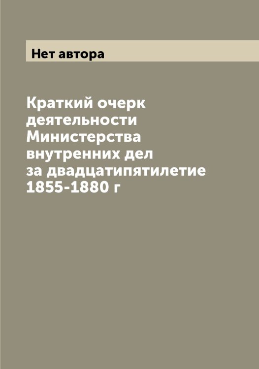 Краткий очерк деятельности Министерства внутренних дел за двадцатипятилетие 1855-1880 г Обложка книги «Краткий очерк деятельности Министерства внутренних дел за двадцатипятилетие 1855-1880 г» — Нет автора, ISBN 9785519829786