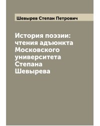 История поэзии: чтения адъюнкта Московского университета Степана Шевырева