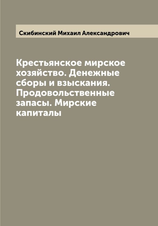 Обложка книги «Крестьянское мирское хозяйство. Денежные сборы и взыскания. Продовольственные запасы. Мирские капиталы» — Скибинский Михаил Александрович, ISBN 9785519738132
