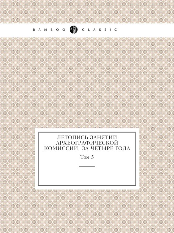 Летопись занятий Археографической комиссии. За четыре года