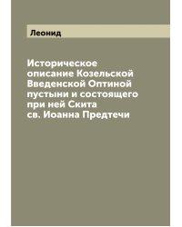 Историческое описание Козельской Введенской Оптиной пустыни и состоящего при ней Скита св. Иоанна Предтечи