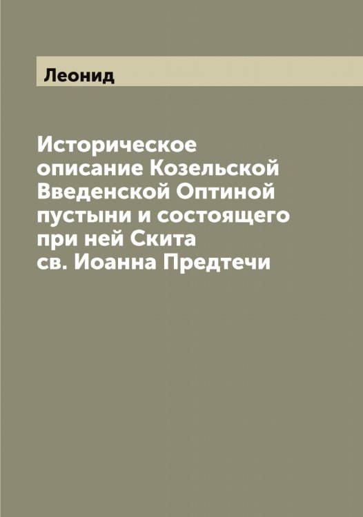 Историческое описание Козельской Введенской Оптиной пустыни и состоящего при ней Скита св. Иоанна Предтечи Обложка книги «Историческое описание Козельской Введенской Оптиной пустыни и состоящего при ней Скита св. Иоанна Предтечи» — Леонид, ISBN 9785519930895