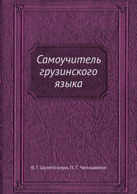 Обложка книги «Самоучитель грузинского языка» — В.Г. Цулейскири, ISBN 9785458324526
