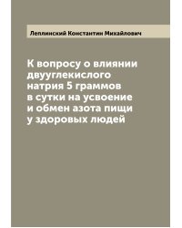 К вопросу о влиянии двууглекислого натрия 5 граммов в сутки на усвоение и обмен азота пищи у здоровых людей