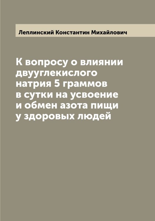 Обложка книги «К вопросу о влиянии двууглекислого натрия 5 граммов в сутки на усвоение и обмен азота пищи у здоровых людей» — Леплинский Константин Михайлович, ISBN 9785519932066